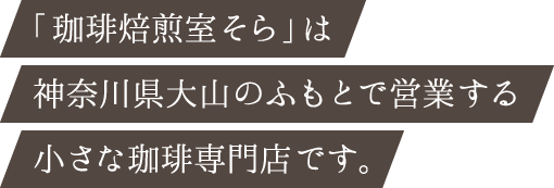 「珈琲焙煎室そら」は、神奈川県大山のふもとで営業する、小さな珈琲専門店です。